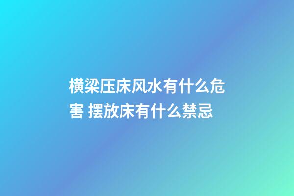 横梁压床风水有什么危害 摆放床有什么禁忌